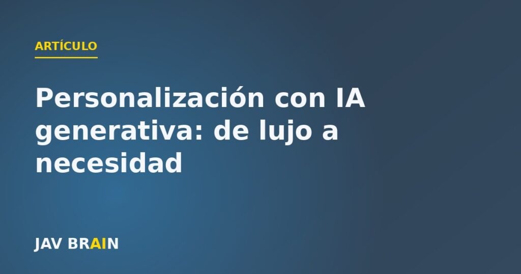 Personalización con IA generativa: de lujo a necesidad